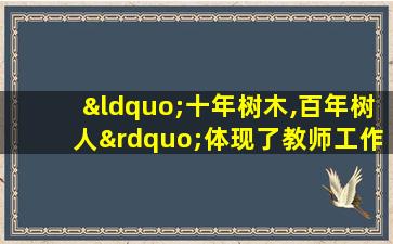 “十年树木,百年树人”体现了教师工作的( )